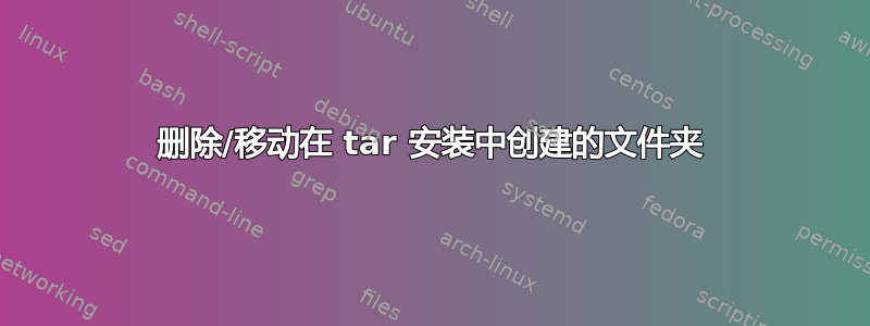 删除/移动在 tar 安装中创建的文件夹