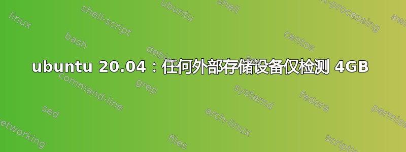 ubuntu 20.04：任何外部存储设备仅检测 4GB