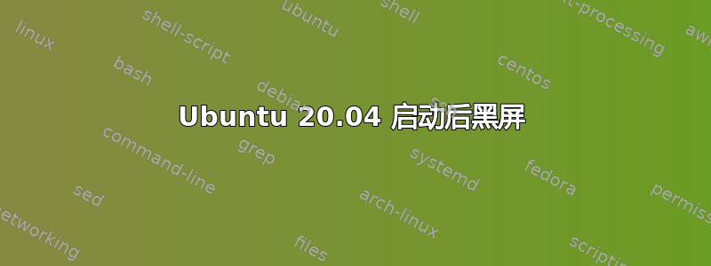 Ubuntu 20.04 启动后黑屏