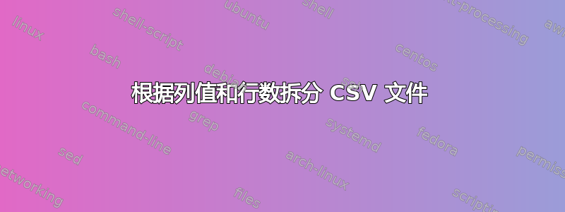 根据列值和行数拆分 CSV 文件