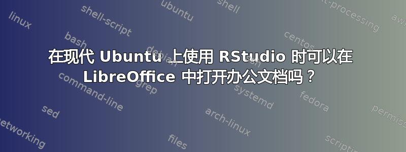 在现代 Ubuntu 上使用 RStudio 时可以在 LibreOffice 中打开办公文档吗？