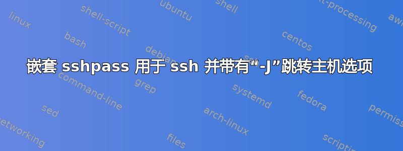 嵌套 sshpass 用于 ssh 并带有“-J”跳转主机选项