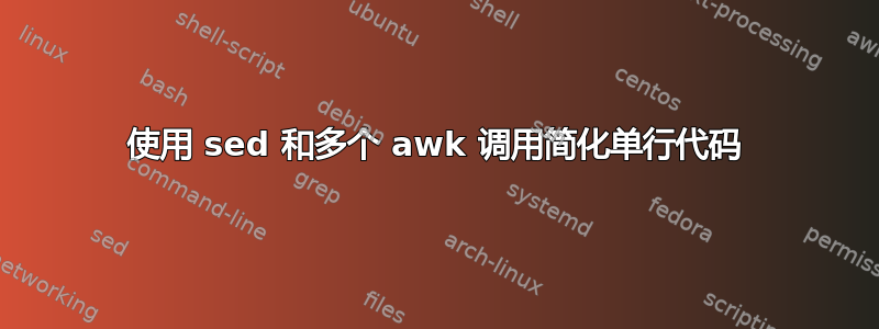 使用 sed 和多个 awk 调用简化单行代码