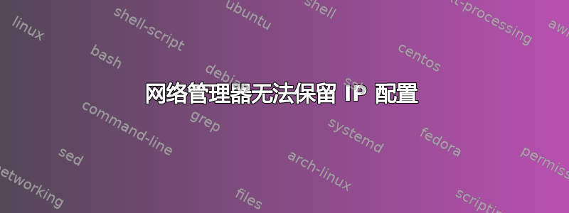 网络管理器无法保留 IP 配置