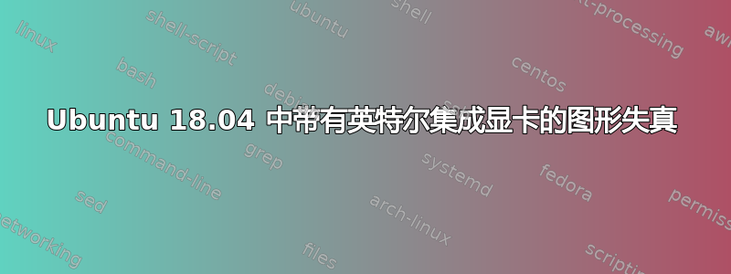 Ubuntu 18.04 中带有英特尔集成显卡的图形失真