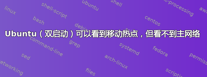 Ubuntu（双启动）可以看到移动热点，但看不到主网络