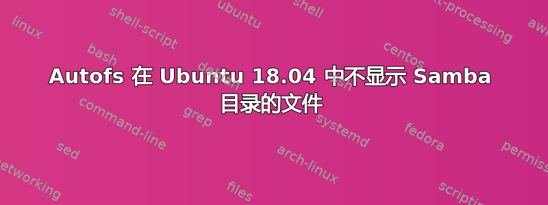 Autofs 在 Ubuntu 18.04 中不显示 Samba 目录的文件