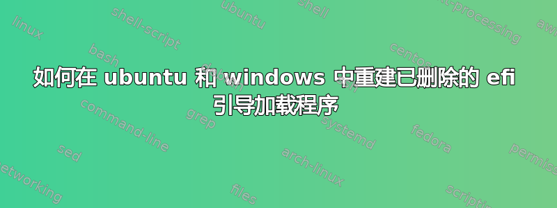 如何在 ubuntu 和 windows 中重建已删除的 efi 引导加载程序