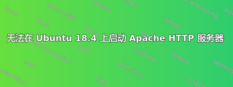 无法在 Ubuntu 18.4 上启动 Apache HTTP 服务器