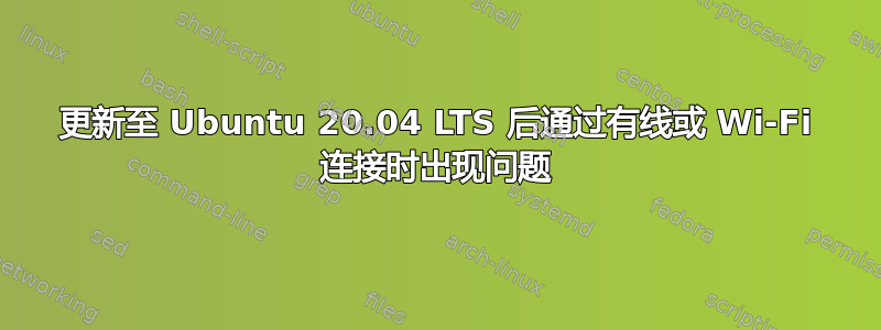 更新至 Ubuntu 20.04 LTS 后通过有线或 Wi-Fi 连接时出现问题