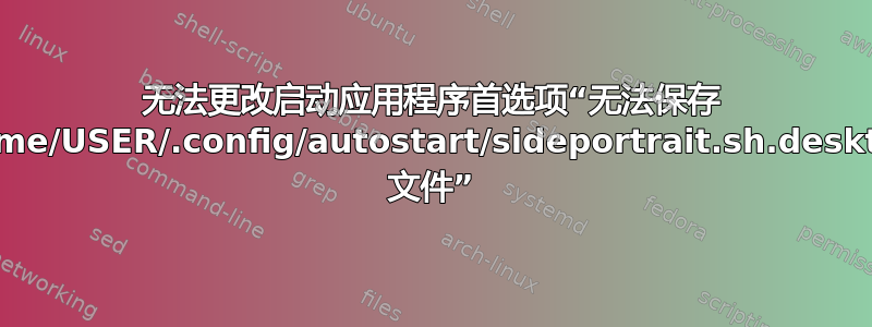 无法更改启动应用程序首选项“无法保存 /home/USER/.config/autostart/sideportrait.sh.desktop 文件”