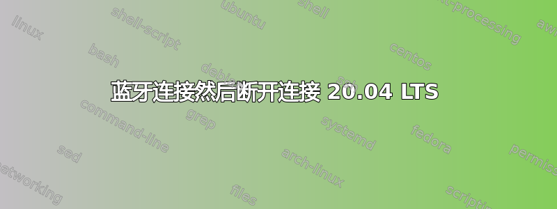 蓝牙连接然后断开连接 20.04 LTS