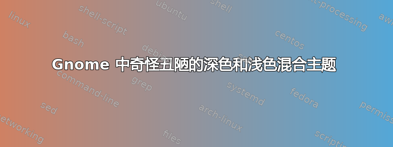 Gnome 中奇怪丑陋的深色和浅色混合主题