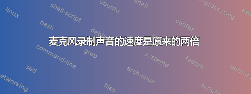 麦克风录制声音的速度是原来的两倍