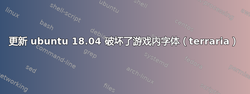 更新 ubuntu 18.04 破坏了游戏内字体（terraria）