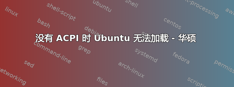 没有 ACPI 时 Ubuntu 无法加载 - 华硕