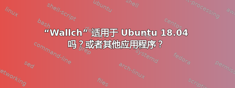 “Wallch” 适用于 Ubuntu 18.04 吗？或者其他应用程序？