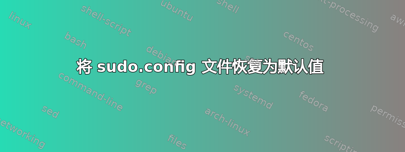 将 sudo.config 文件恢复为默认值