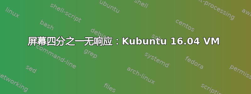 屏幕四分之一无响应：Kubuntu 16.04 VM