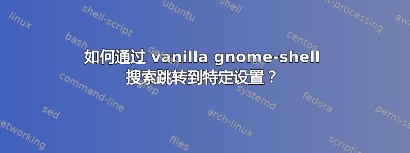 如何通过 vanilla gnome-shell 搜索跳转到特定设置？