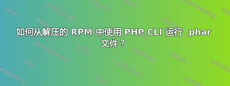 如何从解压的 RPM 中使用 PHP CLI 运行 .phar 文件？