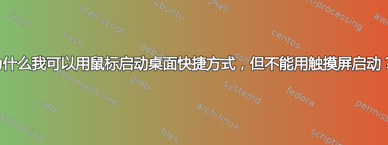 为什么我可以用鼠标启动桌面快捷方式，但不能用触摸屏启动？