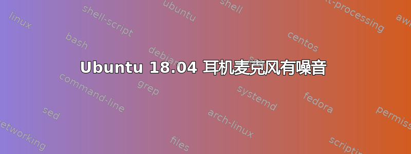 Ubuntu 18.04 耳机麦克风有噪音