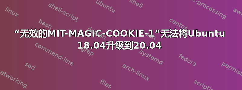 “无效的MIT-MAGIC-COOKIE-1”无法将Ubuntu 18.04升级到20.04