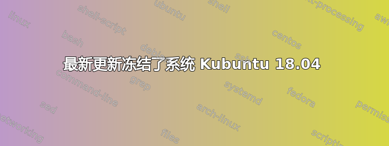 最新更新冻结了系统 Kubuntu 18.04