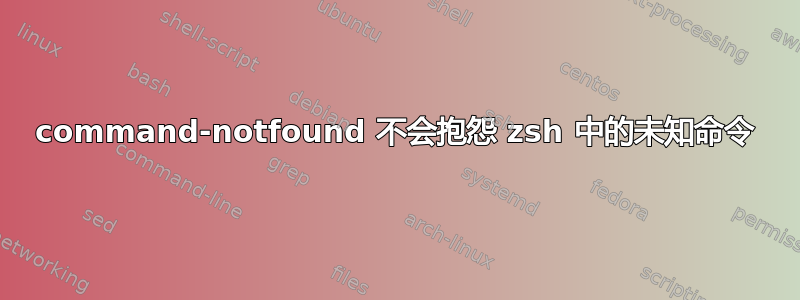 command-notfound 不会抱怨 zsh 中的未知命令