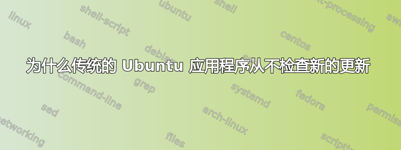 为什么传统的 Ubuntu 应用程序从不检查新的更新