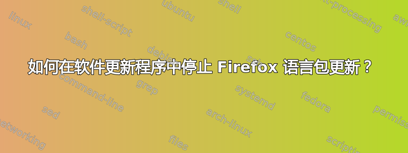 如何在软件更新程序中停止 Firefox 语言包更新？