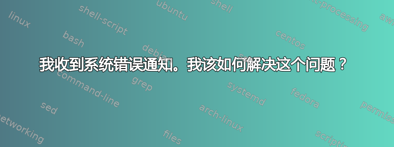 我收到系统错误通知。我该如何解决这个问题？