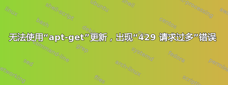 无法使用“apt-get”更新，出现“429 请求过多”错误