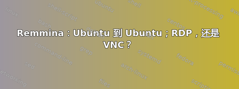 Remmina：Ubuntu 到 Ubuntu；RDP，还是 VNC？