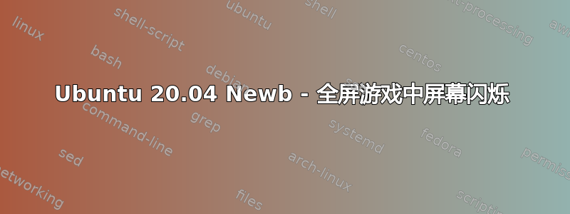 Ubuntu 20.04 Newb - 全屏游戏中屏幕闪烁