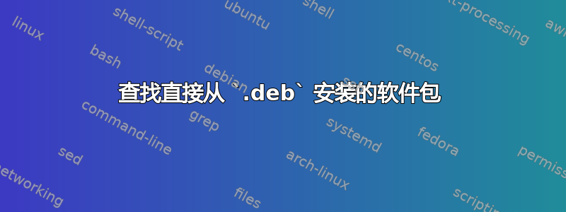 查找直接从 `.deb` 安装的软件包