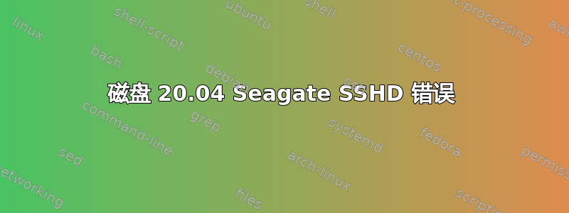 磁盘 20.04 Seagate SSHD 错误