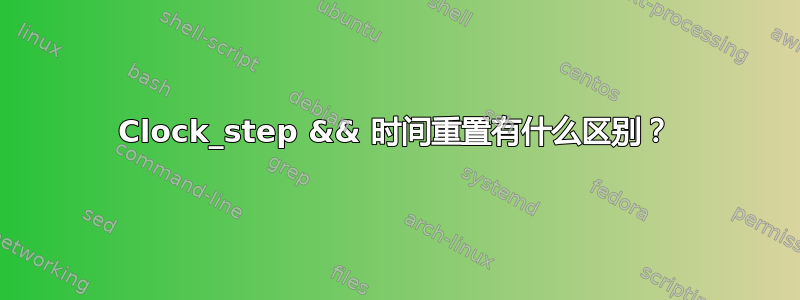 Clock_step && 时间重置有什么区别？