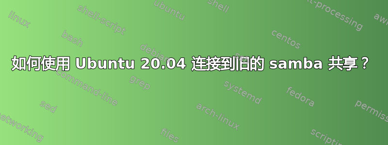 如何使用 Ubuntu 20.04 连接到旧的 samba 共享？