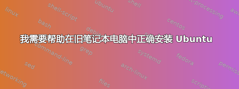 我需要帮助在旧笔记本电脑中正确安装 Ubuntu 