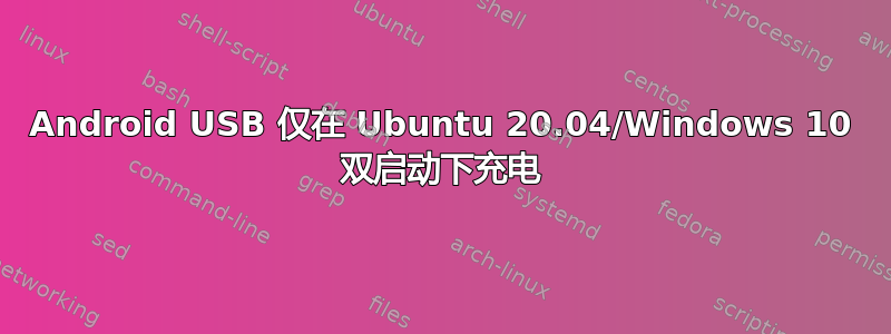 Android USB 仅在 Ubuntu 20.04/Windows 10 双启动下充电