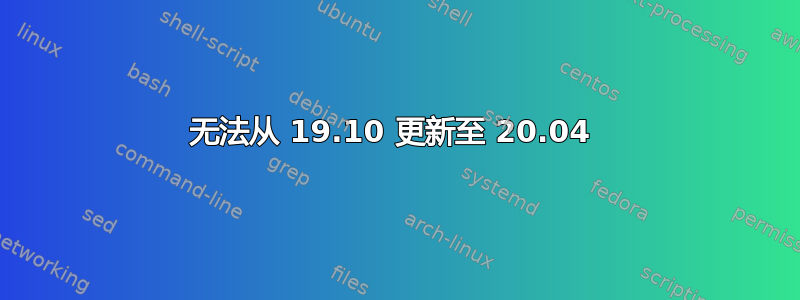 无法从 19.10 更新至 20.04 