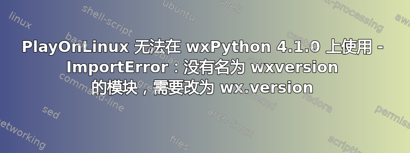 PlayOnLinux 无法在 wxPython 4.1.0 上使用 - ImportError：没有名为 wxversion 的模块，需要改为 wx.version