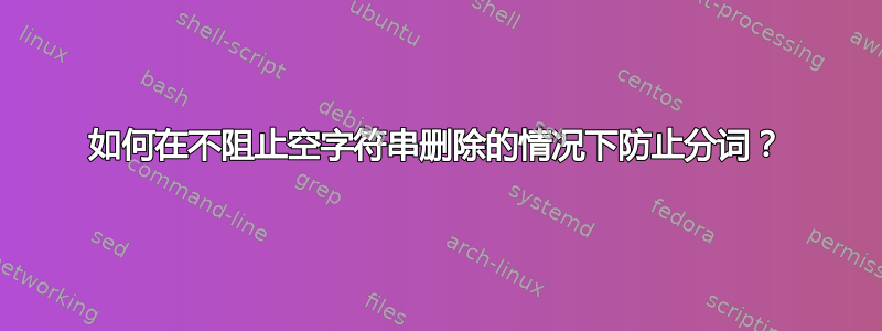 如何在不阻止空字符串删除的情况下防止分词？