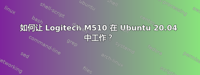 如何让 Logitech M510 在 Ubuntu 20.04 中工作？