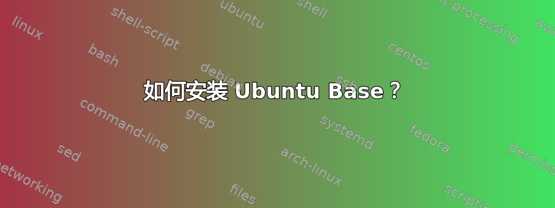 如何安装 Ubuntu Base？