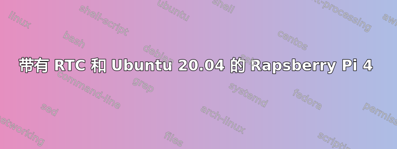 带有 RTC 和 Ubuntu 20.04 的 Rapsberry Pi 4