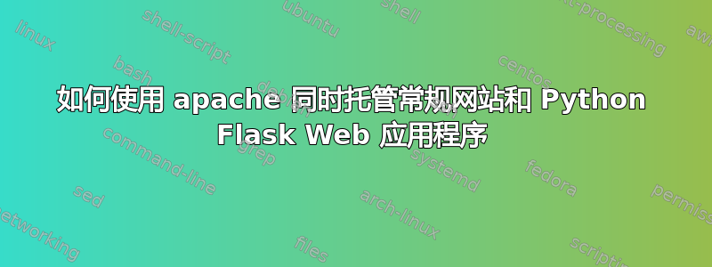 如何使用 apache 同时托管常规网站和 Python Flask Web 应用程序