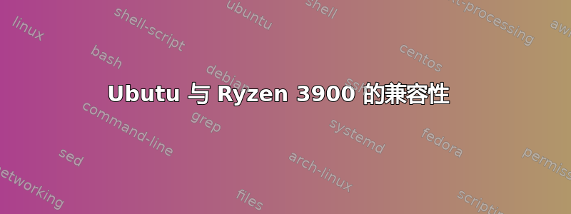 Ubutu 与 Ryzen 3900 的兼容性 